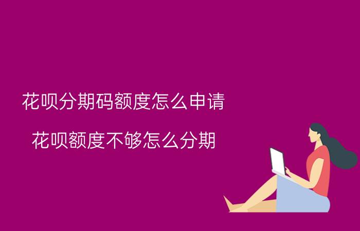 花呗分期码额度怎么申请 花呗额度不够怎么分期？